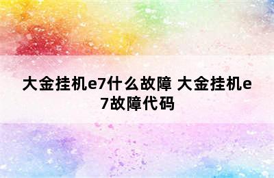 大金挂机e7什么故障 大金挂机e7故障代码